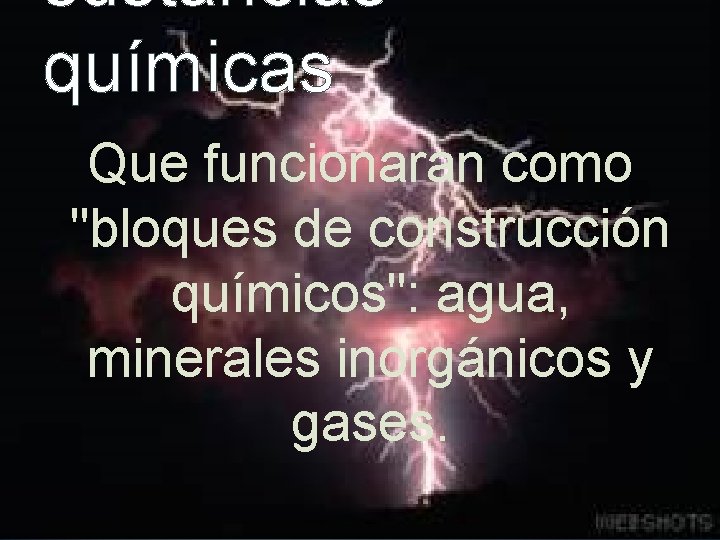 sustancias químicas Que funcionaran como "bloques de construcción químicos": agua, minerales inorgánicos y gases.