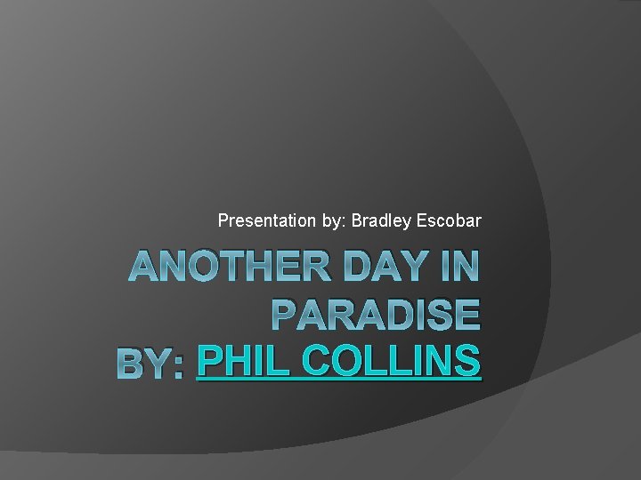 Presentation by: Bradley Escobar ANOTHER DAY IN PARADISE BY: PHIL COLLINS 