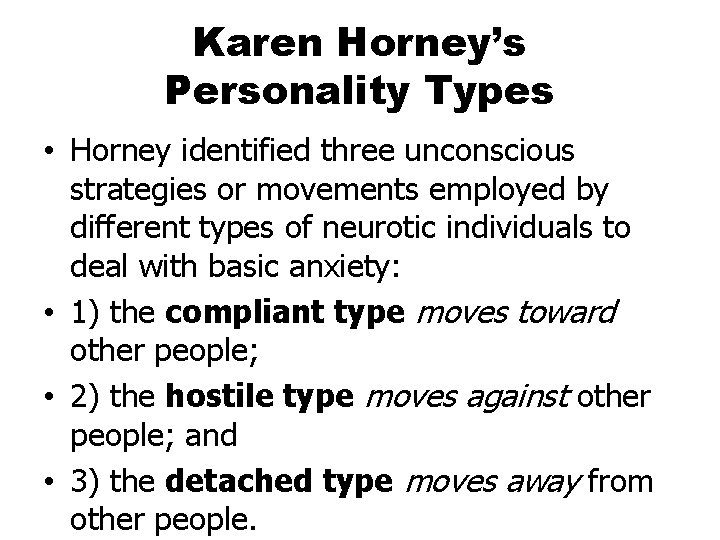 Karen Horney’s Personality Types • Horney identified three unconscious strategies or movements employed by