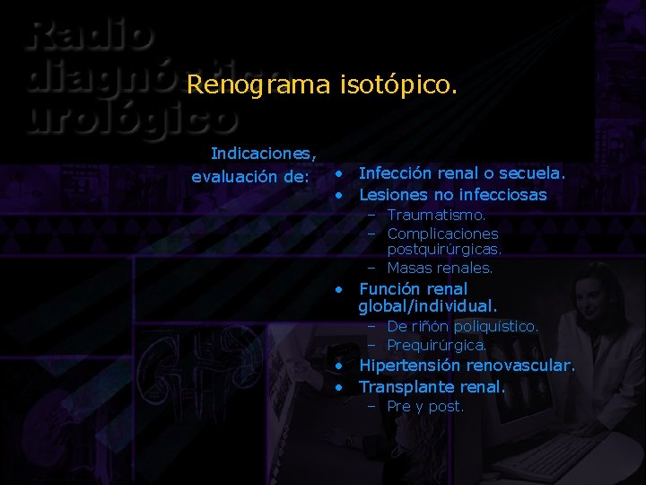 Renograma isotópico. Indicaciones, evaluación de: • Infección renal o secuela. • Lesiones no infecciosas