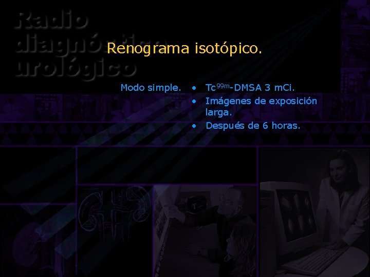 Renograma isotópico. Modo simple. • Tc 99 m-DMSA 3 m. Ci. • Imágenes de