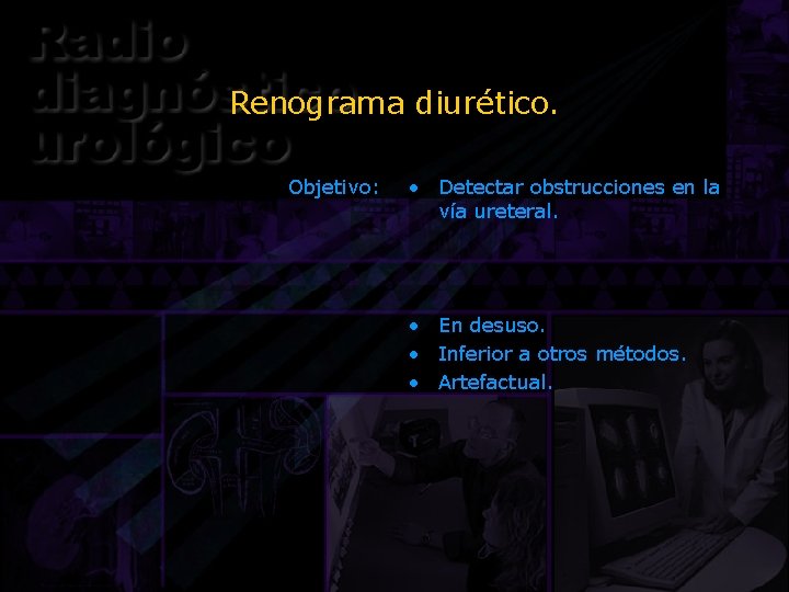 Renograma diurético. Objetivo: • Detectar obstrucciones en la vía ureteral. • En desuso. •