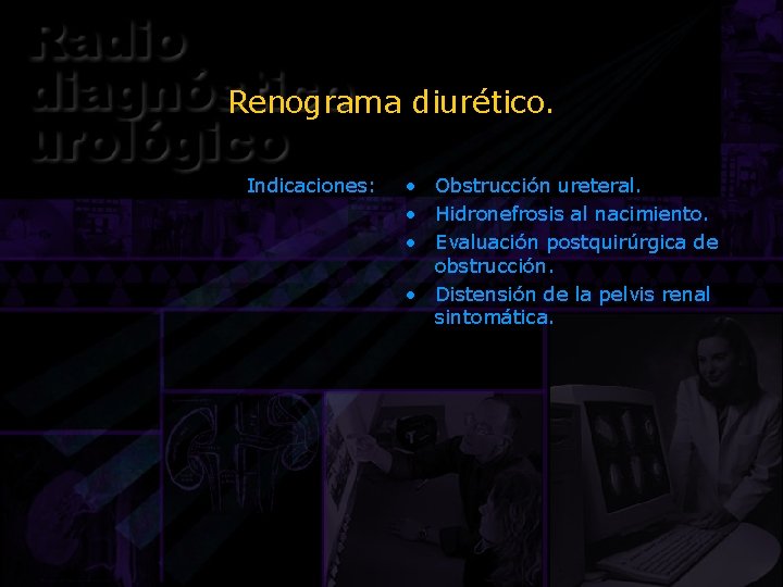 Renograma diurético. Indicaciones: • Obstrucción ureteral. • Hidronefrosis al nacimiento. • Evaluación postquirúrgica de