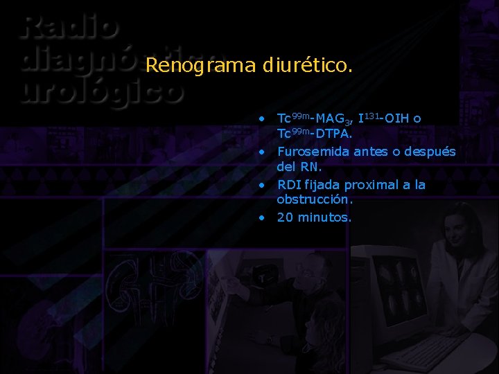 Renograma diurético. • Tc 99 m-MAG 3, I 131 -OIH o Tc 99 m-DTPA.