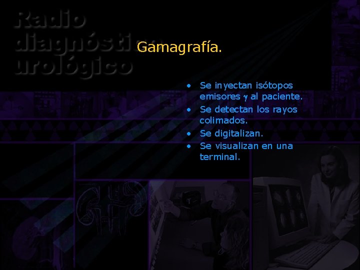 Gamagrafía. • Se inyectan isótopos emisores al paciente. • Se detectan los rayos colimados.