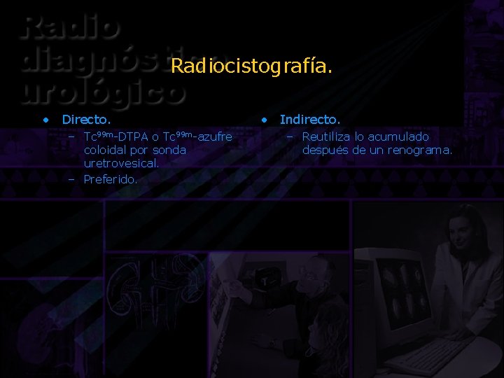 Radiocistografía. • Directo. – Tc 99 m-DTPA o Tc 99 m-azufre coloidal por sonda