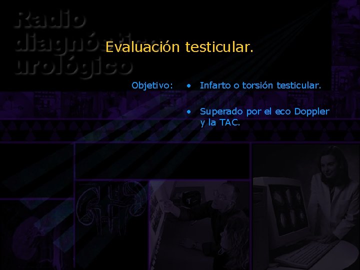 Evaluación testicular. Objetivo: • Infarto o torsión testicular. • Superado por el eco Doppler
