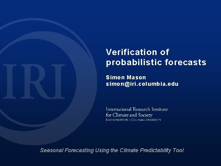 Verification of probabilistic forecasts Simon Mason simon@iri. columbia. edu Seasonal Forecasting Using the Climate