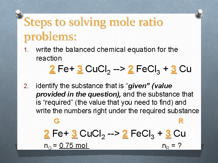 Steps to solving mole ratio problems: 1. write the balanced chemical equation for the