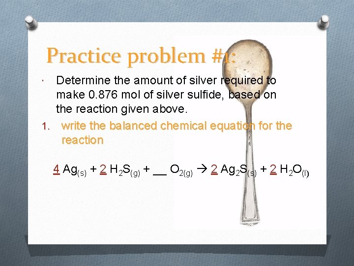 Practice problem #1: Determine the amount of silver required to make 0. 876 mol