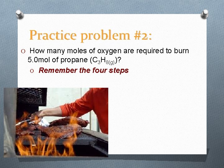 Practice problem #2: O How many moles of oxygen are required to burn 5.