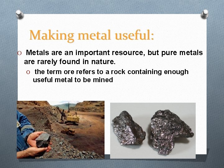 Making metal useful: O Metals are an important resource, but pure metals are rarely