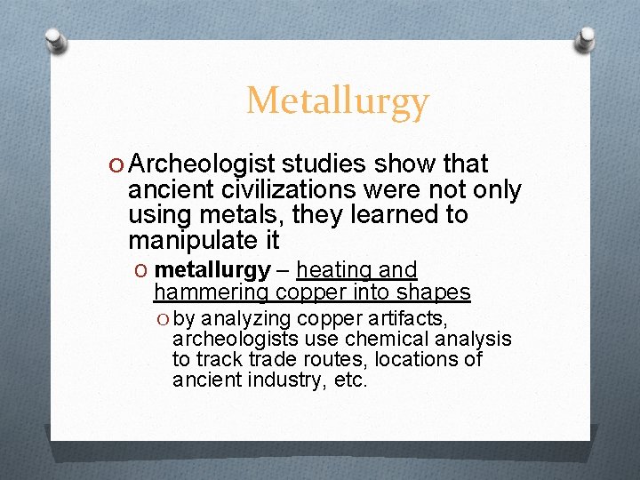 Metallurgy O Archeologist studies show that ancient civilizations were not only using metals, they