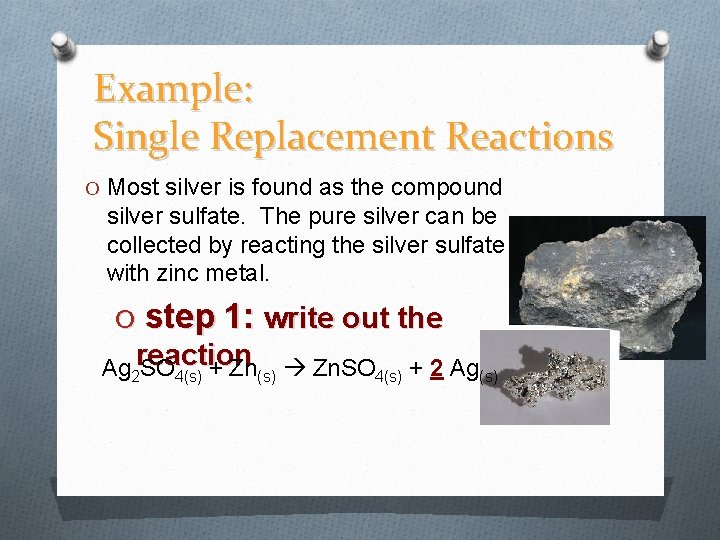 Example: Single Replacement Reactions O Most silver is found as the compound silver sulfate.