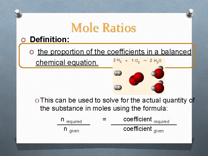 O Definition: Mole Ratios O the proportion of the coefficients in a balanced chemical