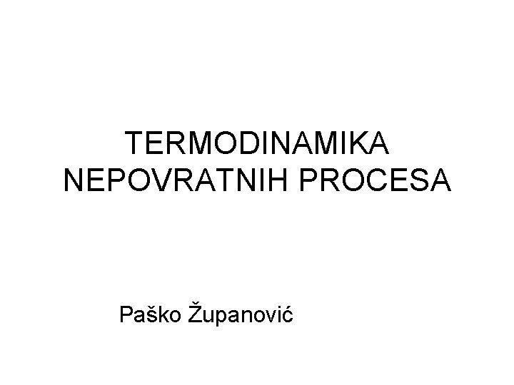 TERMODINAMIKA NEPOVRATNIH PROCESA Paško Županović 