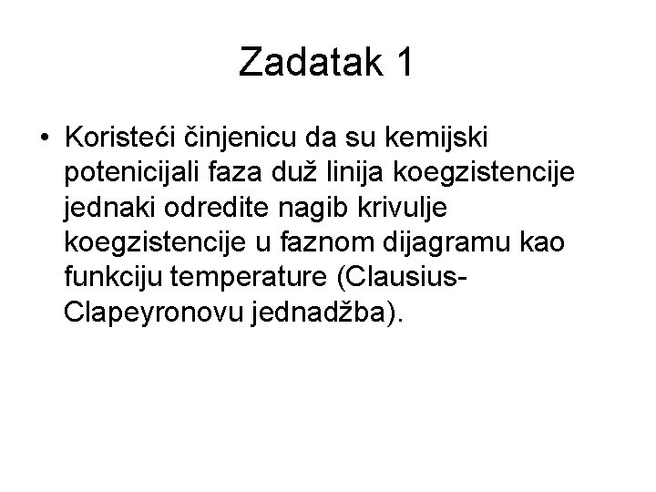 Zadatak 1 • Koristeći činjenicu da su kemijski potenicijali faza duž linija koegzistencije jednaki