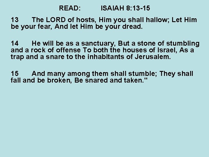 READ: ISAIAH 8: 13 -15 13 The LORD of hosts, Him you shallow; Let