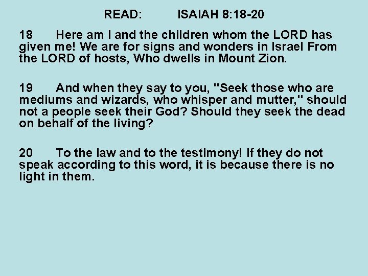 READ: ISAIAH 8: 18 -20 18 Here am I and the children whom the