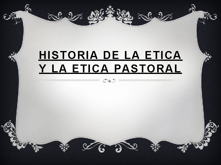 HISTORIA DE LA ETICA Y LA ETICA PASTORAL 