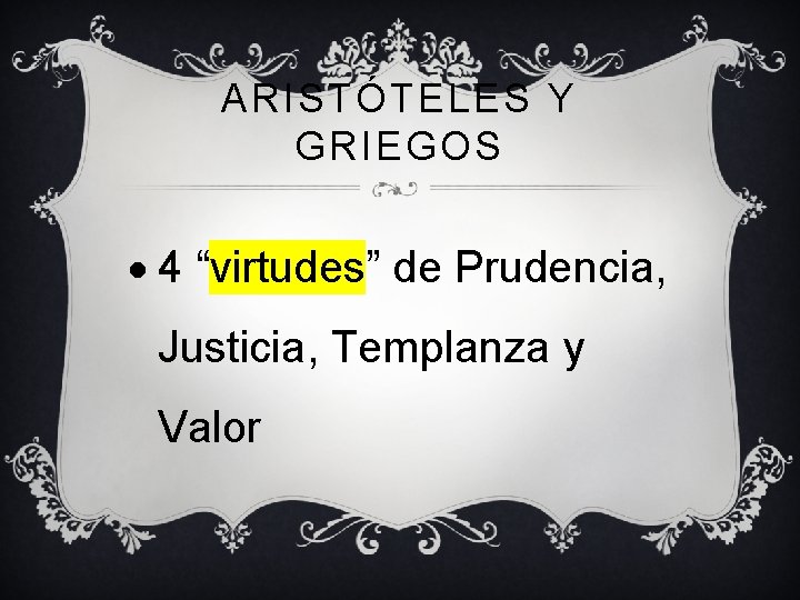 ARISTÓTELES Y GRIEGOS 4 “virtudes” de Prudencia, Justicia, Templanza y Valor 