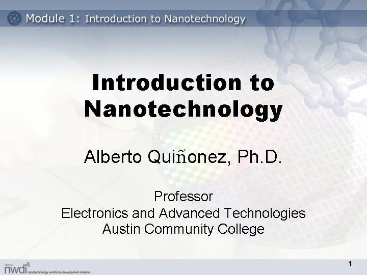 Introduction to Nanotechnology Alberto Quiñonez, Ph. D. Professor Electronics and Advanced Technologies Austin Community