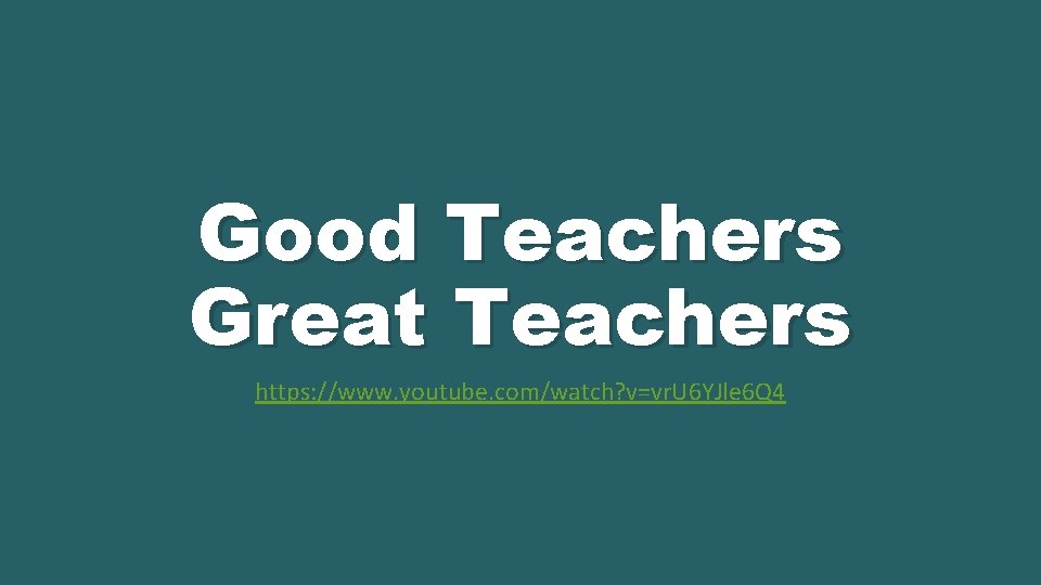 Good Teachers Great Teachers https: //www. youtube. com/watch? v=vr. U 6 YJle 6 Q