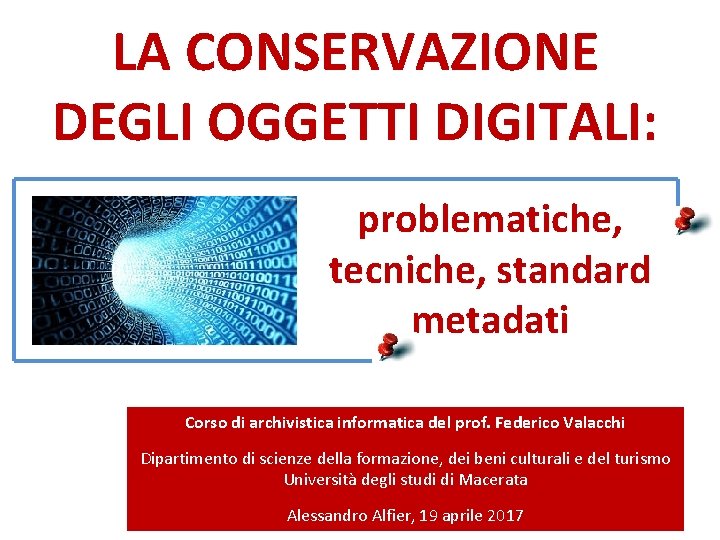 LA CONSERVAZIONE DEGLI OGGETTI DIGITALI: problematiche, tecniche, standard metadati Corso di archivistica informatica del