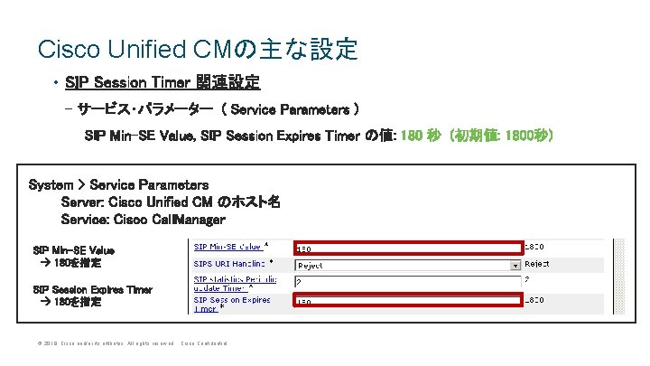 Cisco Unified CMの主な設定 • SIP Session Timer 関連設定 - サービス・パラメーター ( Service Parameters ) Cisco Unified CMの主な設定 • SIP Session Timer 関連設定 - サービス・パラメーター ( Service Parameters )
