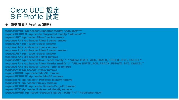 Cisco UBE 設定 SIP Profile 設定 u 発信用 SIP Profiles(続き) request INVITE sip-header Supported Cisco UBE 設定 SIP Profile 設定 u 発信用 SIP Profiles(続き) request INVITE sip-header Supported