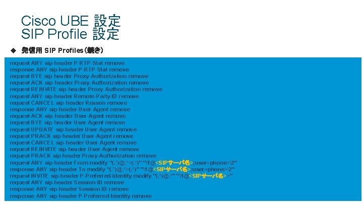 Cisco UBE 設定 SIP Profile 設定 u 発信用 SIP Profiles(続き) request ANY sip-header P-RTP-Stat Cisco UBE 設定 SIP Profile 設定 u 発信用 SIP Profiles(続き) request ANY sip-header P-RTP-Stat
