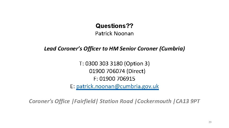 Questions? ? Patrick Noonan Lead Coroner’s Officer to HM Senior Coroner (Cumbria) T: 0300