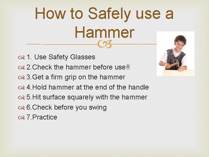 How to Safely use a Hammer 1. Use Safety Glasses 2. Check the hammer