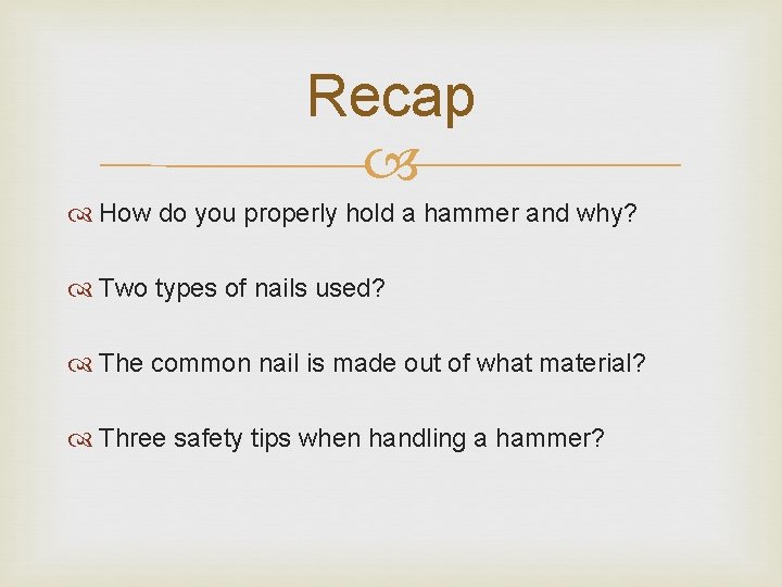 Recap How do you properly hold a hammer and why? Two types of nails
