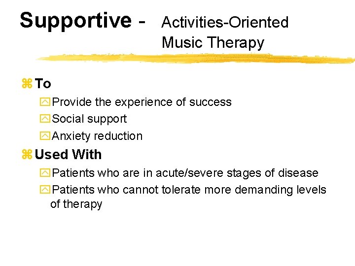 Supportive - Activities-Oriented Music Therapy z To y. Provide the experience of success y.