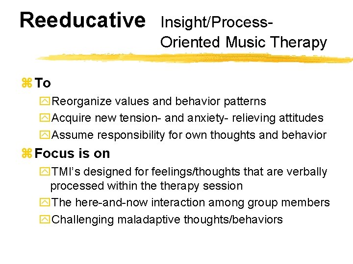 Reeducative Insight/Process. Oriented Music Therapy z To y. Reorganize values and behavior patterns y.