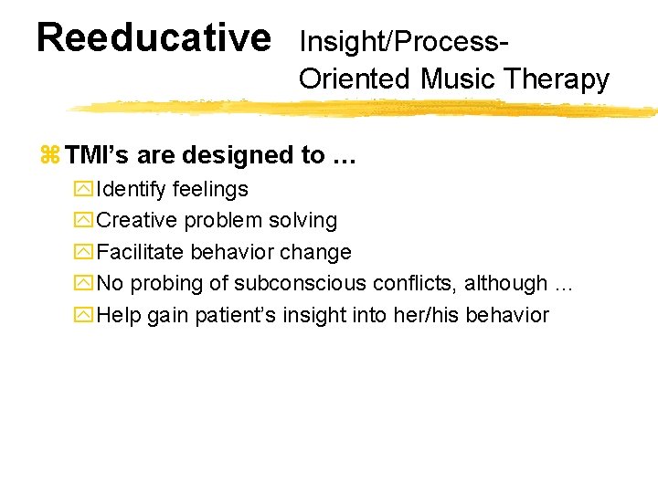Reeducative Insight/Process. Oriented Music Therapy z TMI’s are designed to … y. Identify feelings