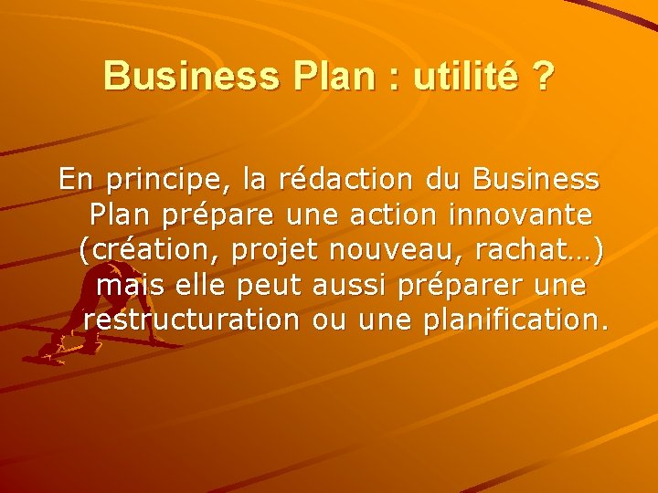 Business Plan : utilité ? En principe, la rédaction du Business Plan prépare une