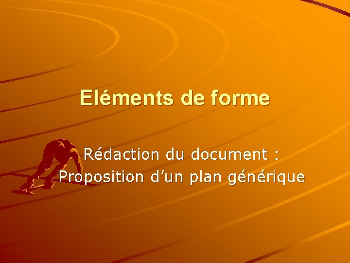 Eléments de forme Rédaction du document : Proposition d’un plan générique 