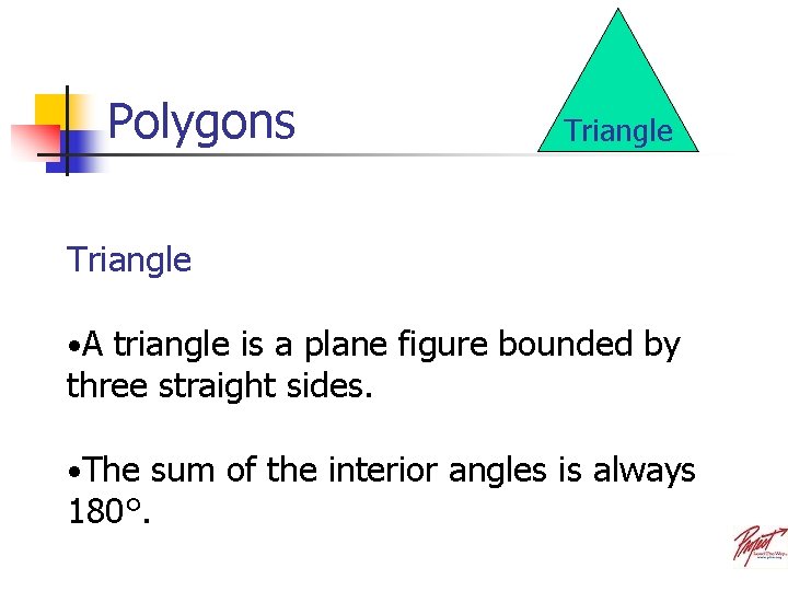 Polygons Triangle • A triangle is a plane figure bounded by three straight sides.