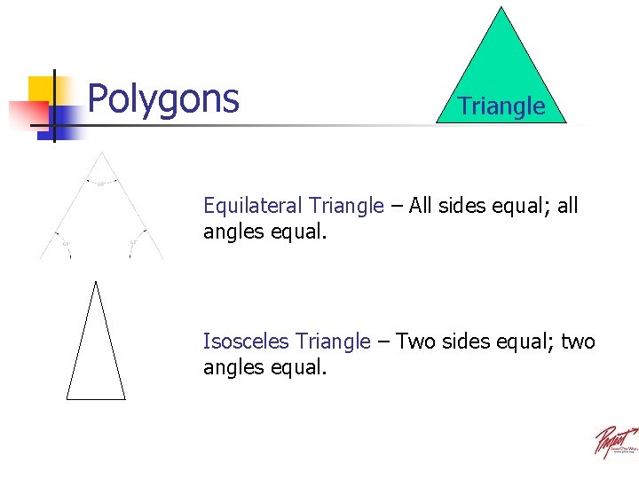 Polygons Triangle Equilateral Triangle – All sides equal; all angles equal. Isosceles Triangle –