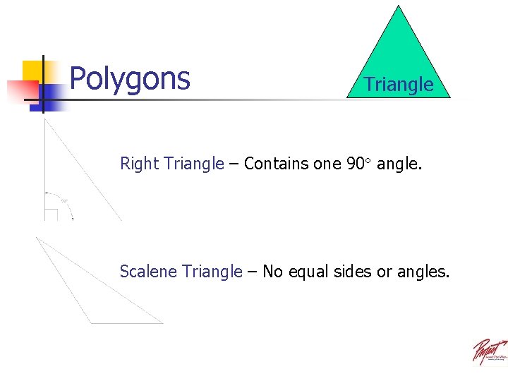 Polygons Triangle Right Triangle – Contains one 90 angle. Scalene Triangle – No equal