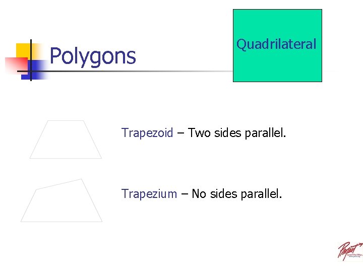 Polygons Quadrilateral Trapezoid – Two sides parallel. Trapezium – No sides parallel. 