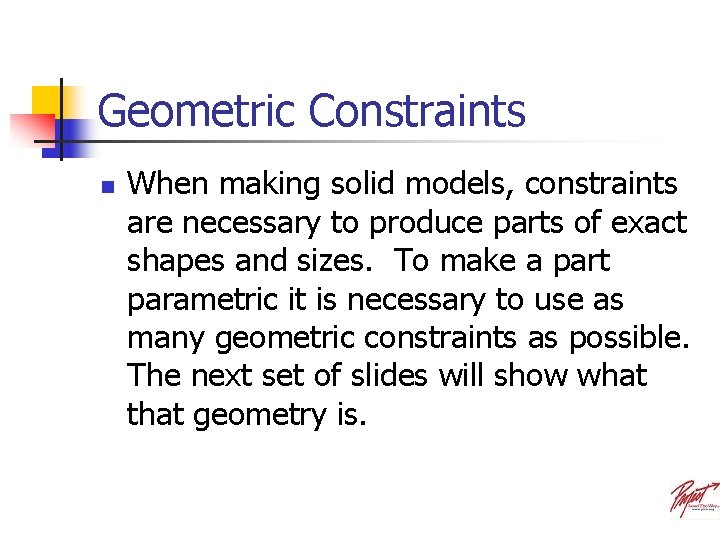 Geometric Constraints n When making solid models, constraints are necessary to produce parts of