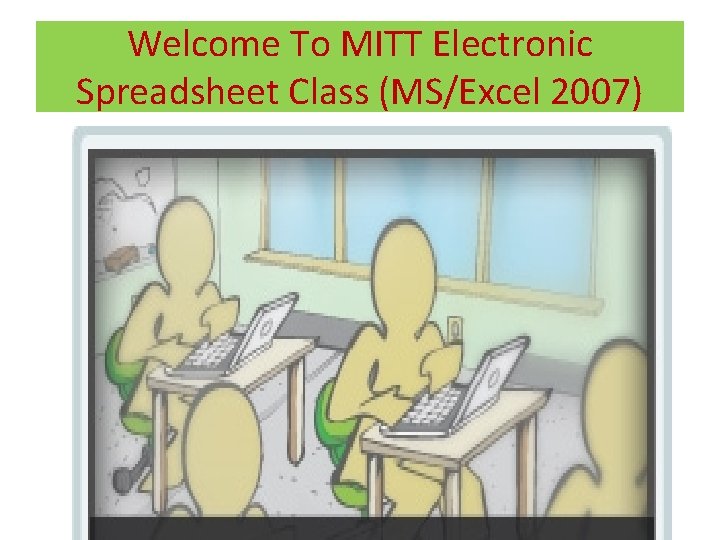 Welcome To MITT Electronic Spreadsheet Class (MS/Excel 2007) 