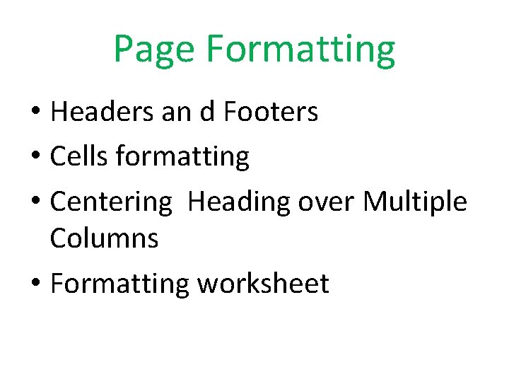 Page Formatting • Headers an d Footers • Cells formatting • Centering Heading over