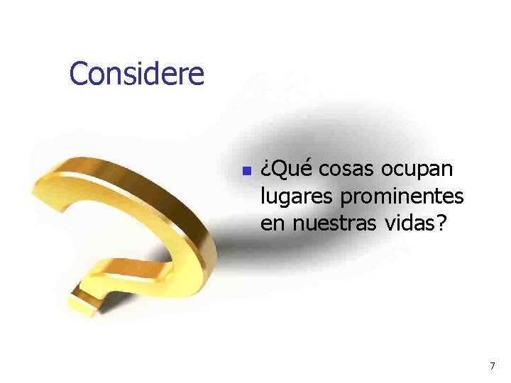 Considere n ¿Qué cosas ocupan lugares prominentes en nuestras vidas? 7 