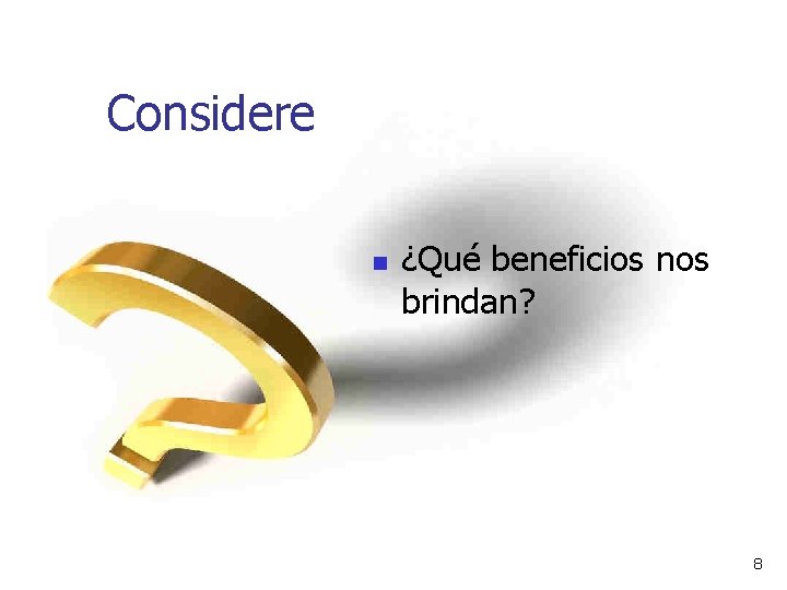 Considere n ¿Qué beneficios nos brindan? 8 