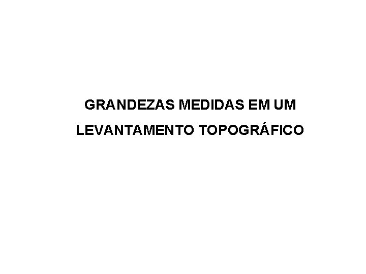 GRANDEZAS MEDIDAS EM UM LEVANTAMENTO TOPOGRÁFICO 