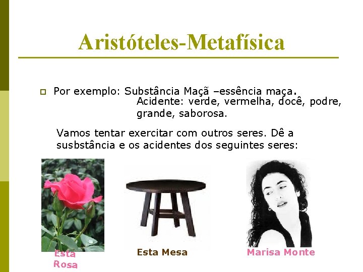 Aristóteles-Metafísica p Por exemplo: Substância Maçã –essência maça. Acidente: verde, vermelha, docê, podre, grande, Aristóteles-Metafísica p Por exemplo: Substância Maçã –essência maça. Acidente: verde, vermelha, docê, podre, grande,